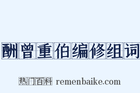 酬曾重伯编修组词是什么意思的图片